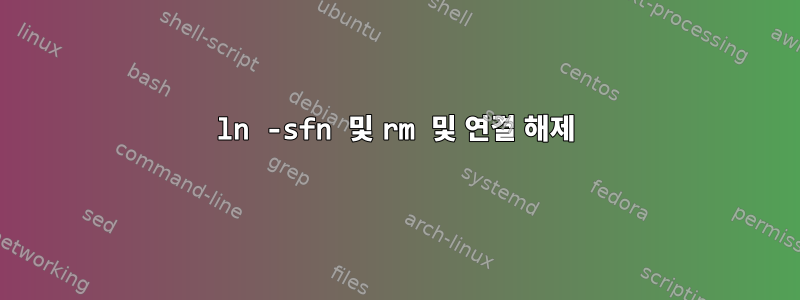 ln -sfn 및 rm 및 연결 해제