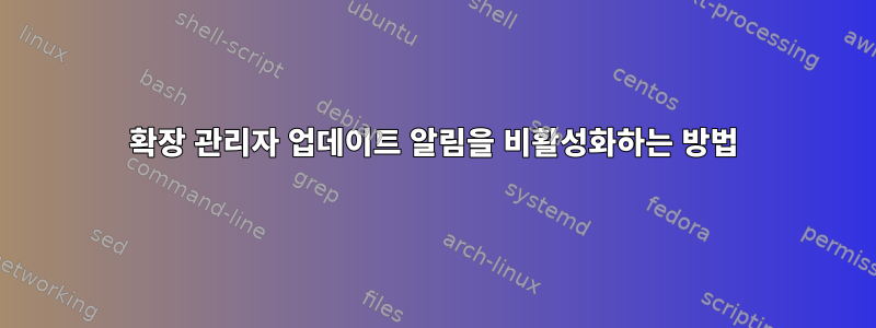 확장 관리자 업데이트 알림을 비활성화하는 방법