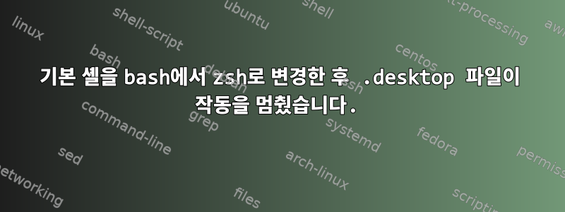 기본 셸을 bash에서 zsh로 변경한 후 .desktop 파일이 작동을 멈췄습니다.