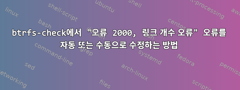 btrfs-check에서 "오류 2000, 링크 개수 오류" 오류를 자동 또는 수동으로 수정하는 방법