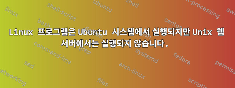 Linux 프로그램은 Ubuntu 시스템에서 실행되지만 Unix 웹 서버에서는 실행되지 않습니다.