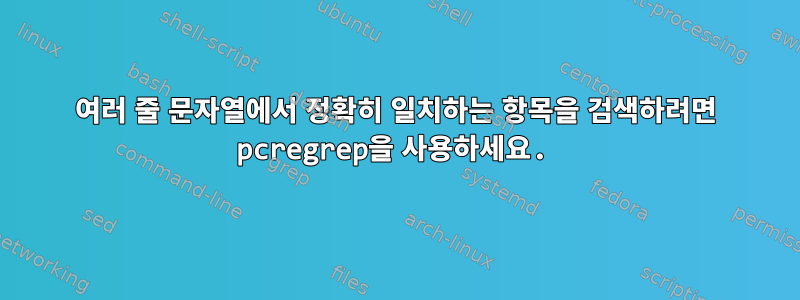 여러 줄 문자열에서 정확히 일치하는 항목을 검색하려면 pcregrep을 사용하세요.