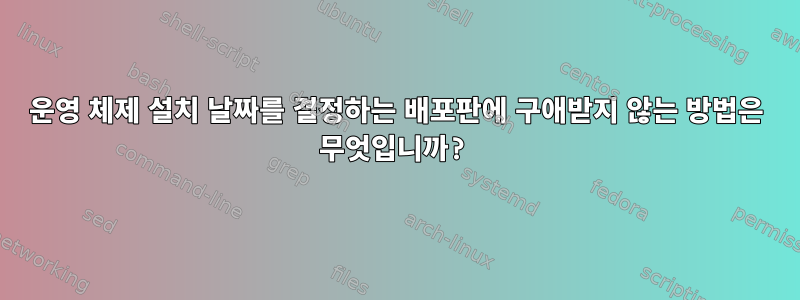 운영 체제 설치 날짜를 결정하는 배포판에 구애받지 않는 방법은 무엇입니까?