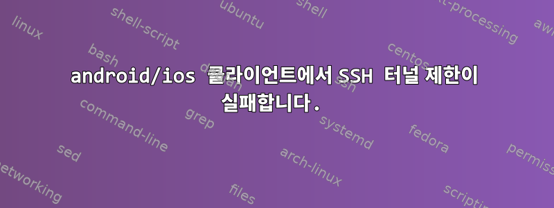 android/ios 클라이언트에서 SSH 터널 제한이 실패합니다.