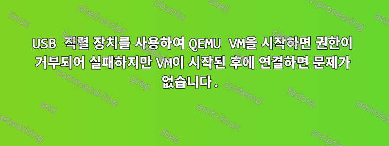 USB 직렬 장치를 사용하여 QEMU VM을 시작하면 권한이 거부되어 실패하지만 VM이 시작된 후에 연결하면 문제가 없습니다.