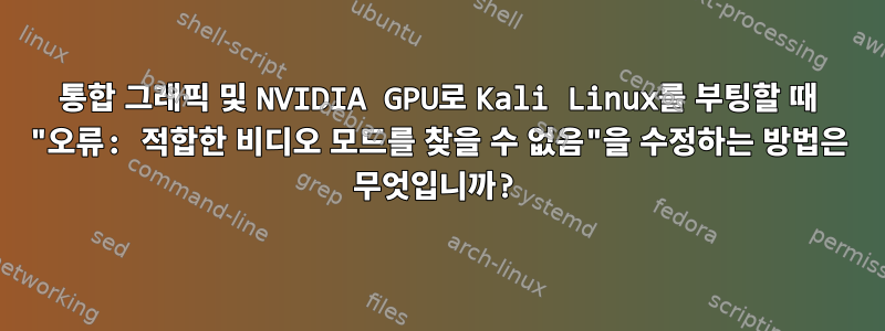 통합 그래픽 및 NVIDIA GPU로 Kali Linux를 부팅할 때 "오류: 적합한 비디오 모드를 찾을 수 없음"을 수정하는 방법은 무엇입니까?