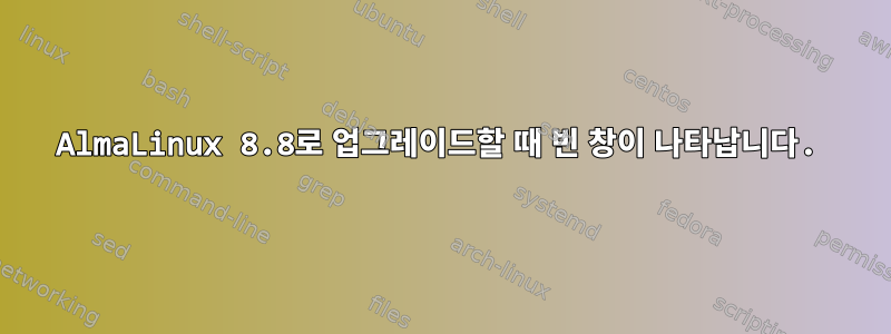 AlmaLinux 8.8로 업그레이드할 때 빈 창이 나타납니다.