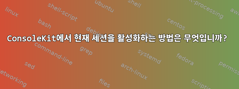 ConsoleKit에서 현재 세션을 활성화하는 방법은 무엇입니까?