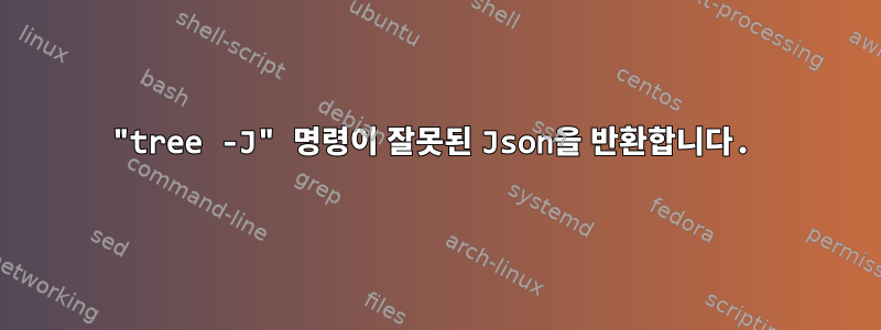 "tree -J" 명령이 잘못된 Json을 반환합니다.