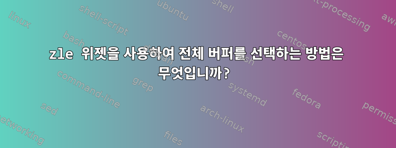 zle 위젯을 사용하여 전체 버퍼를 선택하는 방법은 무엇입니까?