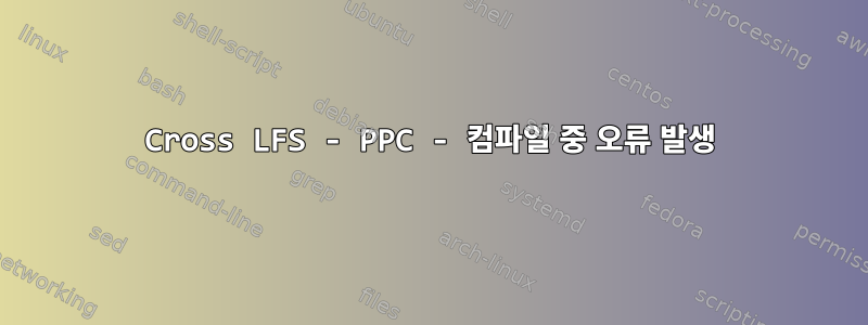 Cross LFS - PPC - 컴파일 중 오류 발생