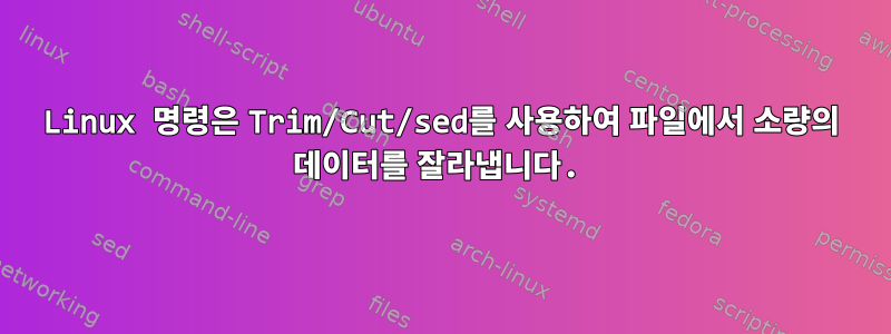 Linux 명령은 Trim/Cut/sed를 사용하여 파일에서 소량의 데이터를 잘라냅니다.