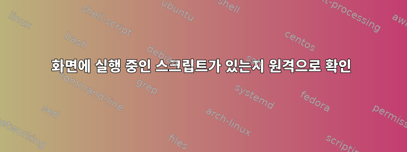 화면에 실행 중인 스크립트가 있는지 원격으로 확인