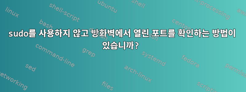 sudo를 사용하지 않고 방화벽에서 열린 포트를 확인하는 방법이 있습니까?