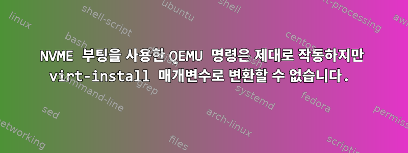 NVME 부팅을 사용한 QEMU 명령은 제대로 작동하지만 virt-install 매개변수로 변환할 수 없습니다.