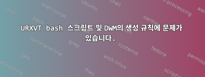 URXVT bash 스크립트 및 DWM의 생성 규칙에 문제가 있습니다.