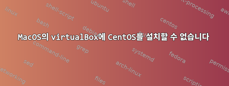 MacOS의 virtualBox에 CentOS를 설치할 수 없습니다