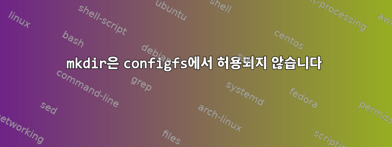 mkdir은 configfs에서 허용되지 않습니다