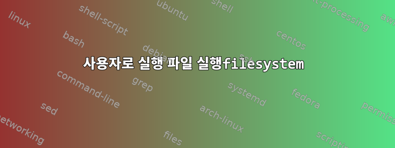 사용자로 실행 파일 실행filesystem