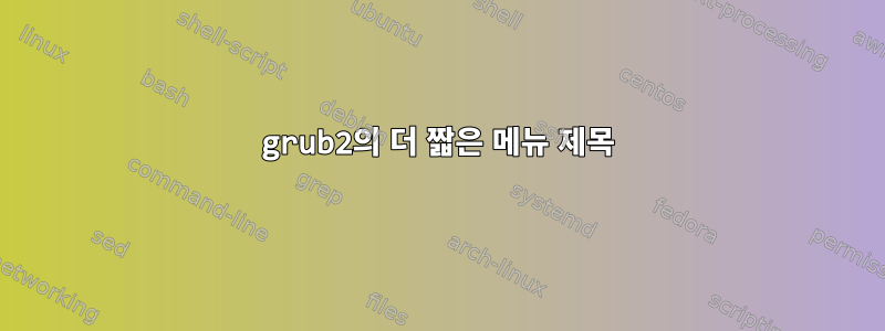 grub2의 더 짧은 메뉴 제목