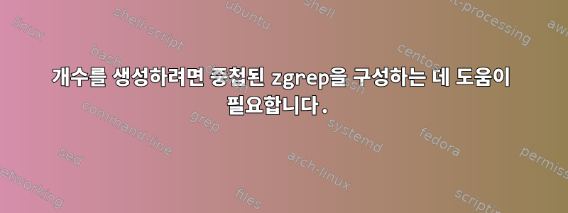 개수를 생성하려면 중첩된 zgrep을 구성하는 데 도움이 필요합니다.