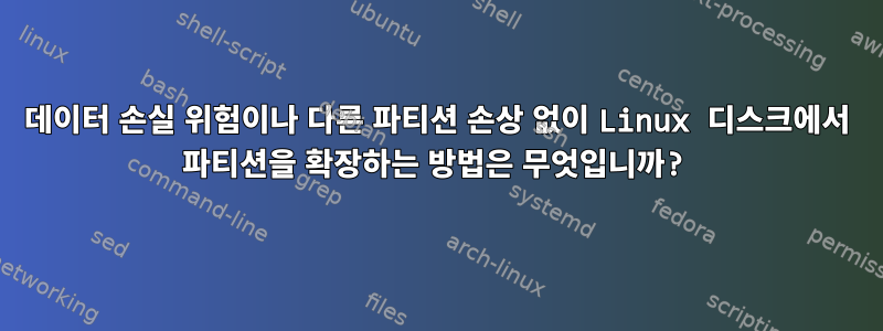 데이터 손실 위험이나 다른 파티션 손상 없이 Linux 디스크에서 파티션을 확장하는 방법은 무엇입니까?