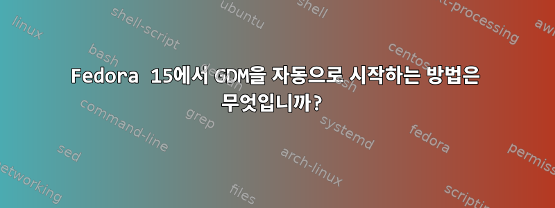 Fedora 15에서 GDM을 자동으로 시작하는 방법은 무엇입니까?