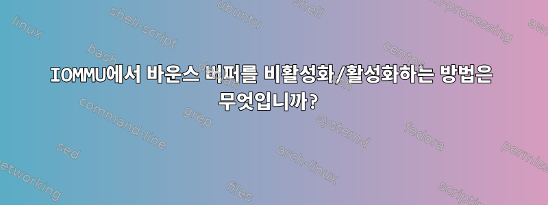 IOMMU에서 바운스 버퍼를 비활성화/활성화하는 방법은 무엇입니까?