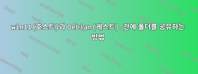 win11(호스트)과 Debian(게스트) 간에 폴더를 공유하는 방법