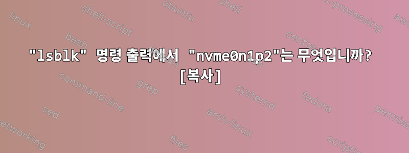 "lsblk" 명령 출력에서 ​​"nvme0n1p2"는 무엇입니까? [복사]