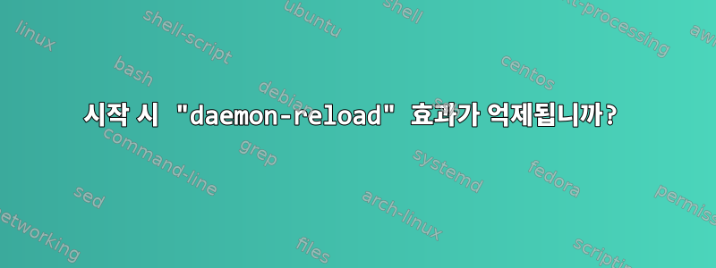 시작 시 "daemon-reload" 효과가 억제됩니까?