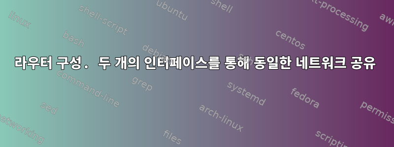 라우터 구성. 두 개의 인터페이스를 통해 동일한 네트워크 공유