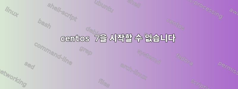 centos 7을 시작할 수 없습니다