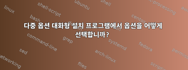 다중 옵션 대화형 설치 프로그램에서 옵션을 어떻게 선택합니까?