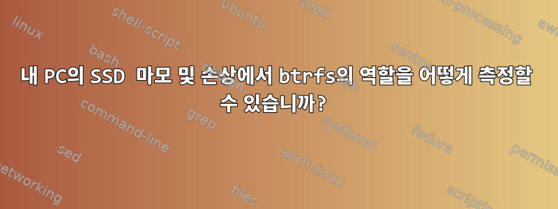 내 PC의 SSD 마모 및 손상에서 btrfs의 역할을 어떻게 측정할 수 있습니까?