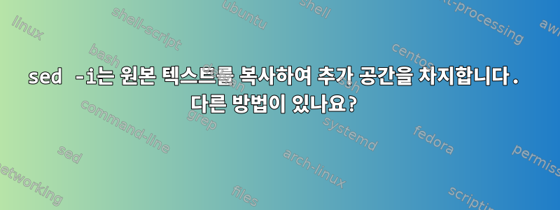 sed -i는 원본 텍스트를 복사하여 추가 공간을 차지합니다. 다른 방법이 있나요?