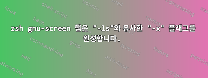 zsh gnu-screen 탭은 "-ls"와 유사한 "-x" 플래그를 완성합니다.