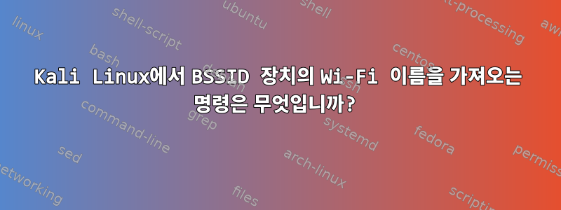 Kali Linux에서 BSSID 장치의 Wi-Fi 이름을 가져오는 명령은 무엇입니까?