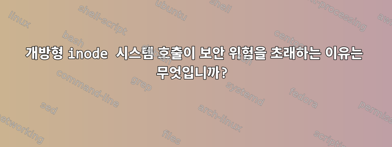 개방형 inode 시스템 호출이 보안 위험을 초래하는 이유는 무엇입니까?