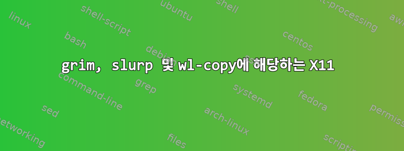 grim, slurp 및 wl-copy에 해당하는 X11