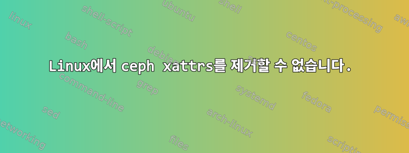 Linux에서 ceph xattrs를 제거할 수 없습니다.