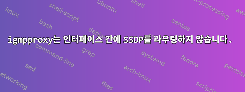 igmpproxy는 인터페이스 간에 SSDP를 라우팅하지 않습니다.