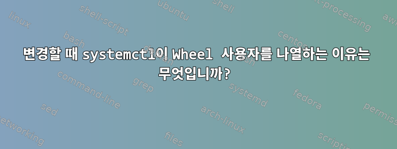 변경할 때 systemctl이 Wheel 사용자를 나열하는 이유는 무엇입니까?