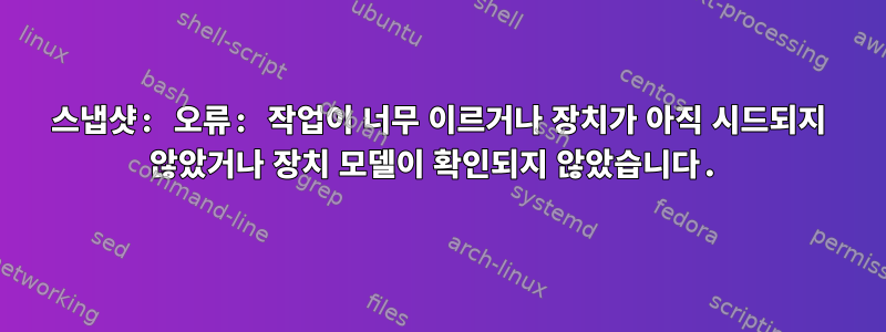 스냅샷: 오류: 작업이 너무 이르거나 장치가 아직 시드되지 않았거나 장치 모델이 확인되지 않았습니다.