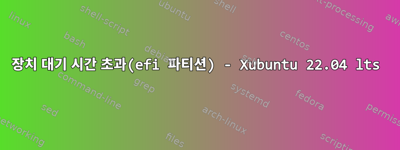 장치 대기 시간 초과(efi 파티션) - Xubuntu 22.04 lts