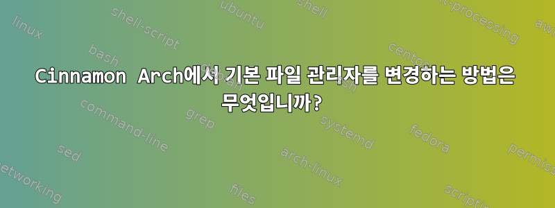 Cinnamon Arch에서 기본 파일 관리자를 변경하는 방법은 무엇입니까?