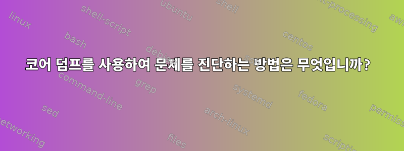 코어 덤프를 사용하여 문제를 진단하는 방법은 무엇입니까?