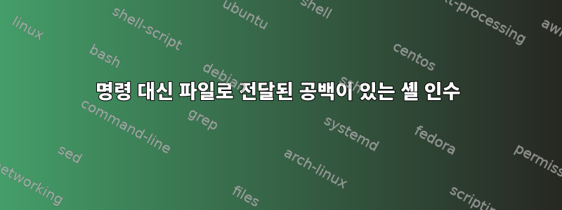 명령 대신 파일로 전달된 공백이 있는 셸 인수