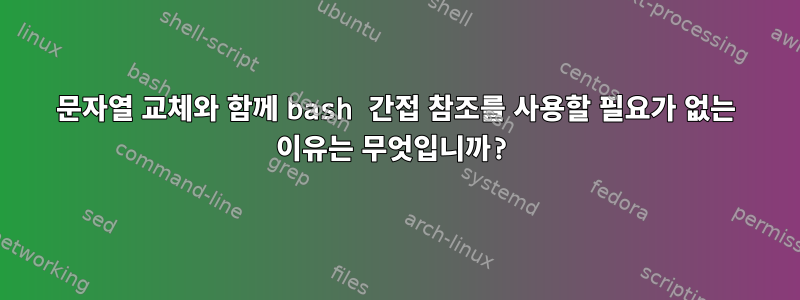 문자열 교체와 함께 bash 간접 참조를 사용할 필요가 없는 이유는 무엇입니까?