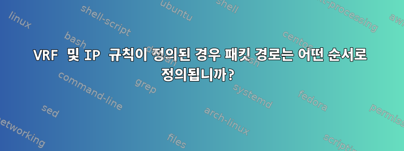 VRF 및 IP 규칙이 정의된 경우 패킷 경로는 어떤 순서로 정의됩니까?